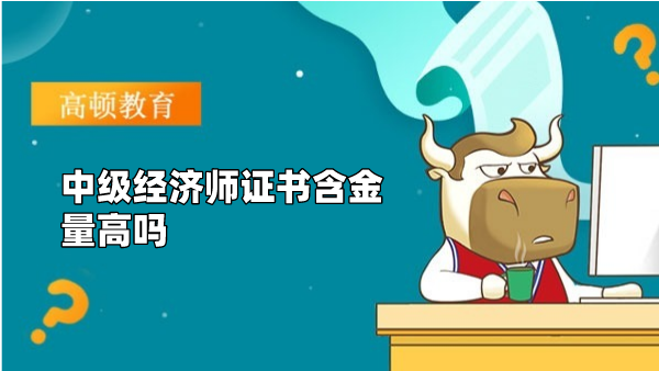 中级经济师证书含金量高吗