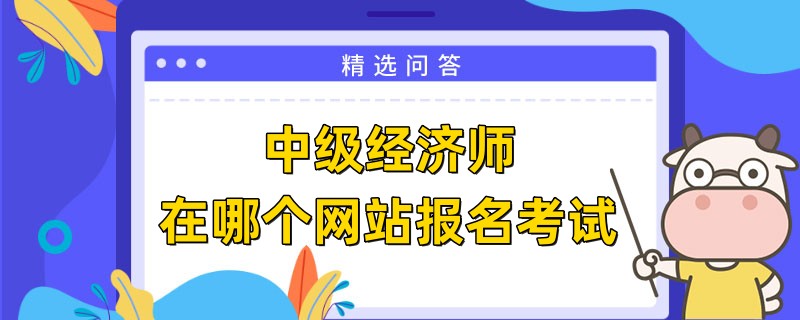 中级经济师在哪个网站报名考试