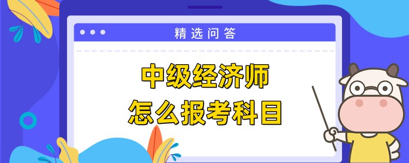 中级经济师怎么报考科目