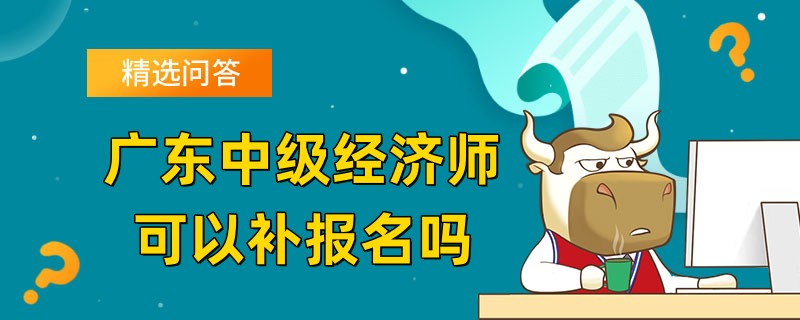 广东中级经济师可以补报名吗