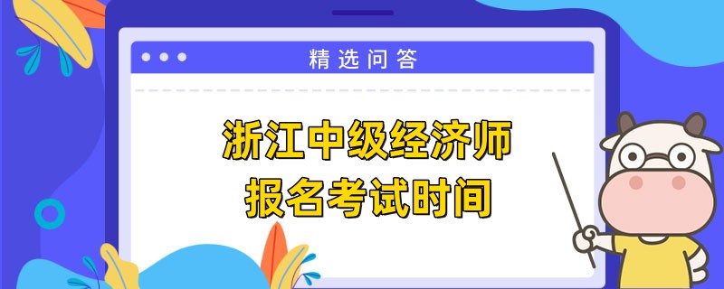 浙江中级经济师报名考试时间是什么时候