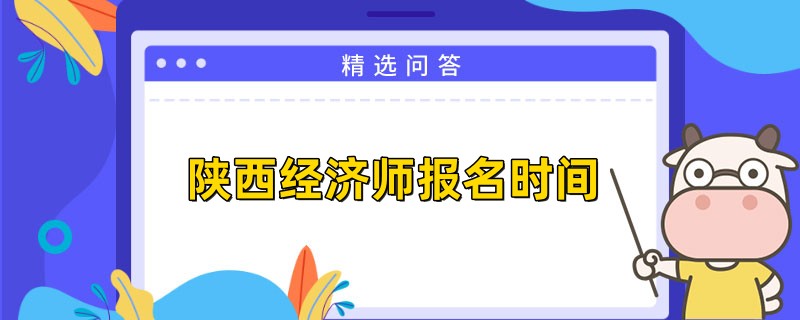 23年陕西中级经济师报名时间是何时