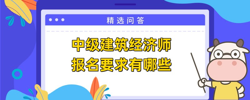 中级建筑经济师报名要求有哪些