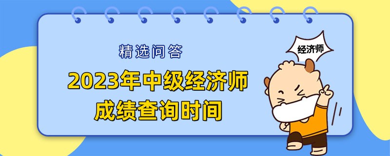 2023年中级经济师成绩查询时间