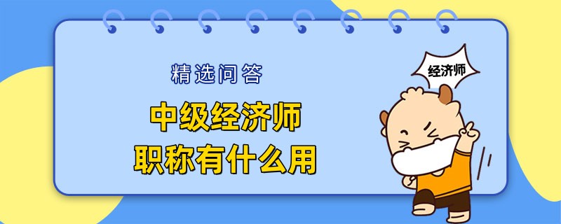 考中级经济师职称有什么用