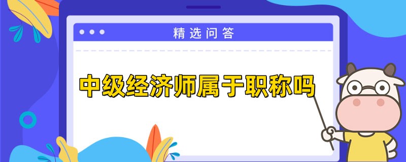 中级经济师属不属于职称