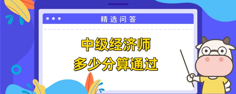 2023中级经济师多少分算通过