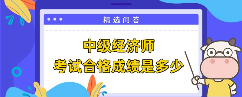 中级经济师考试合格成绩是多少