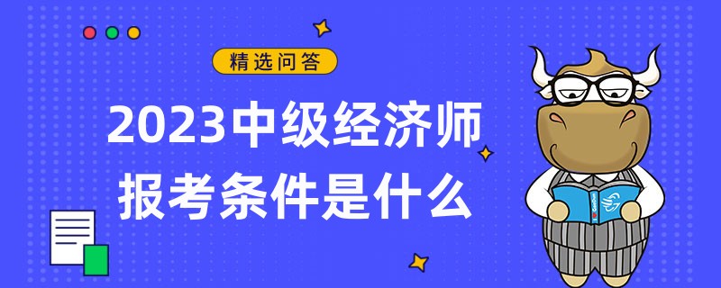 2023中级经济师报考条件是什么