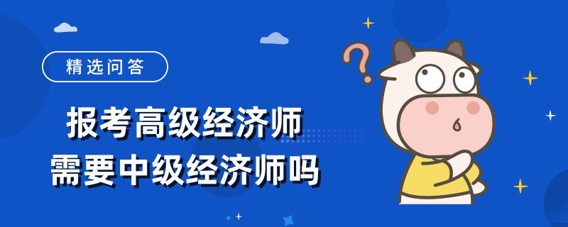 报考高级经济师需要中级经济师吗