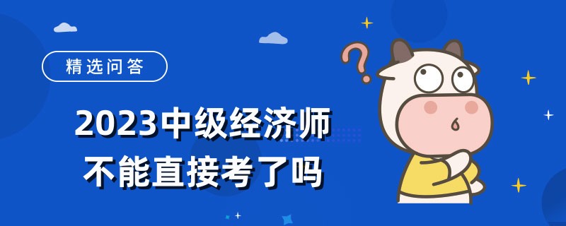 2023中级经济师不能直接考了吗