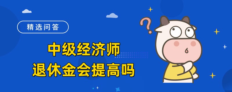 中级经济师退休金会提高吗