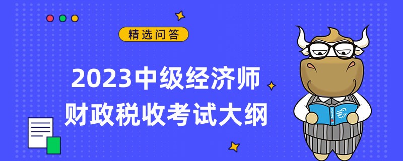 2023中级经济师财政税收考试大纲