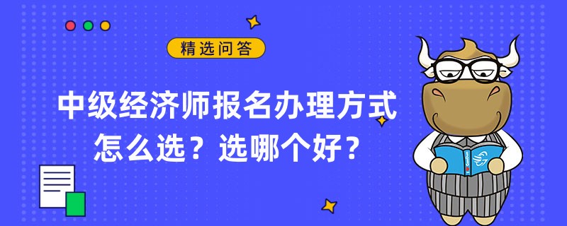 中级经济师报名办理方式怎么选？选哪个好？