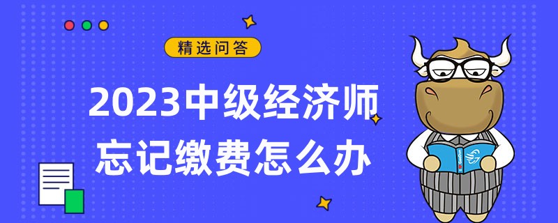 2023中级经济师忘记缴费怎么办