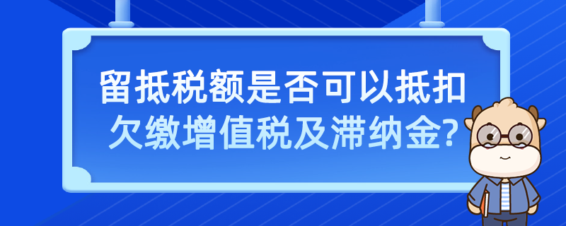 留抵税额是否可以抵扣欠缴增值税及滞纳金