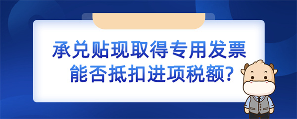 承兑贴现取得专用发票能否抵扣进项税额