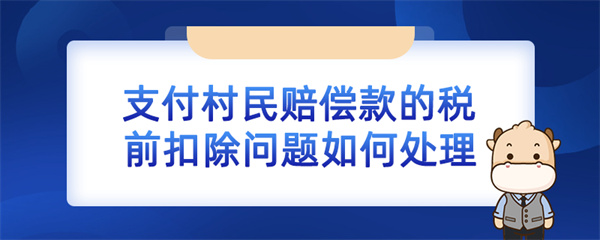 支付村民赔偿款的税前扣除问题如何处理