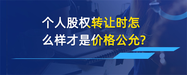 个人股权转让时怎么样才是价格公允