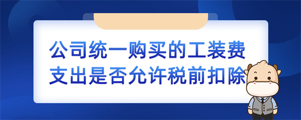 公司统一购买的工装费支出是否允许税前扣除