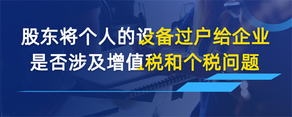 股东将个人的设备过户给企业是否涉及增值税和