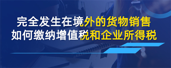 完全发生在境外的货物销售如何缴纳增值税和企