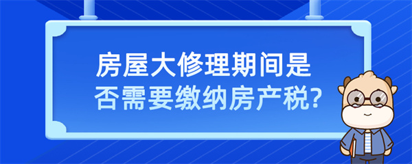 房屋大修理期间是否需要缴纳房产税