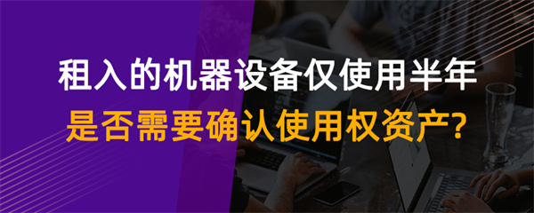 租入的机器设备仅使用半年是否需要确认使用权