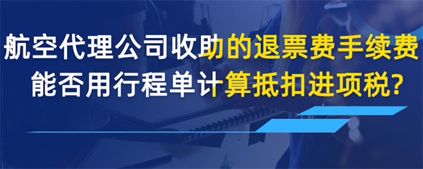 航空收取的退票费、手续费能否用行程单计算抵