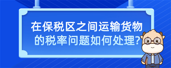 在保税区之间运输货物的税率问题如何处理？